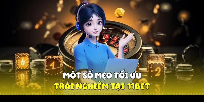 Một số mẹo tối ưu trải nghiệm tại  11BET